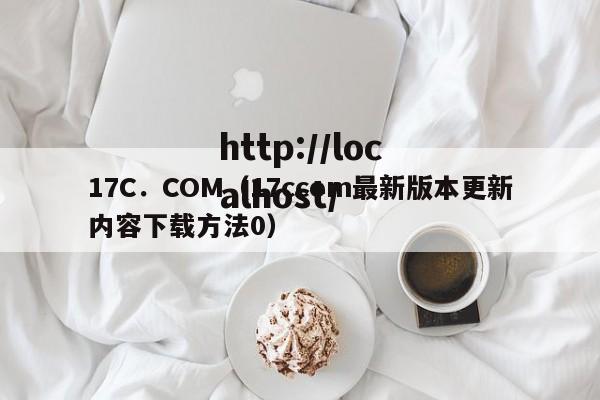 17C．COM（17ccom最新版本更新内容下载方法0）