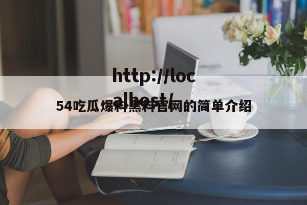 54吃瓜爆料黑料官网的简单介绍