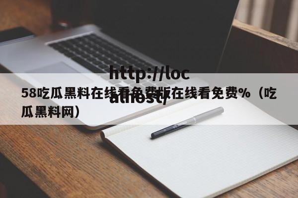 58吃瓜黑料在线看免费版在线看免费%（吃瓜黑料网）