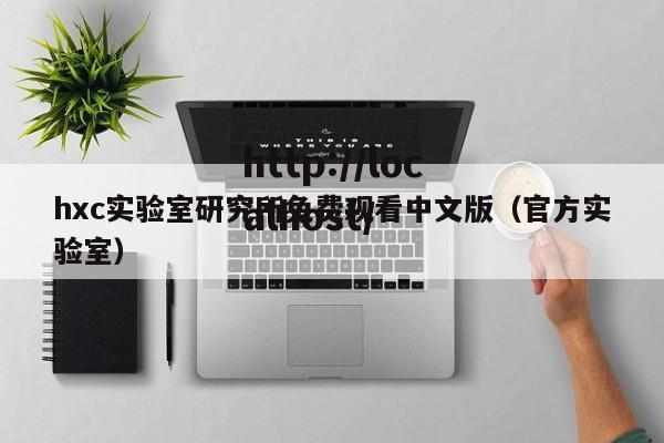 hxc实验室研究所免费观看中文版（官方实验室）