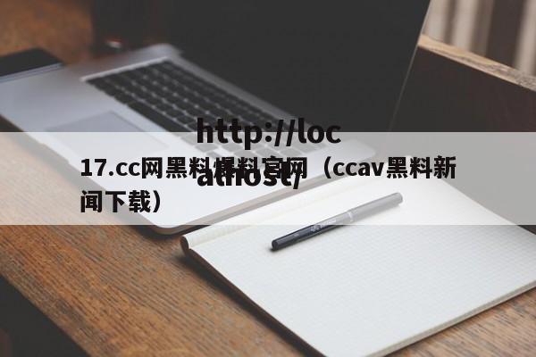 17.cc网黑料爆料官网（ccav黑料新闻下载）