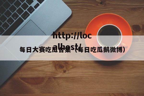 每日大赛吃瓜合集（每日吃瓜鹅微博）