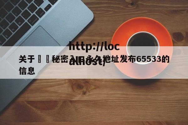关于㊙️秘密入口永久地址发布65533的信息