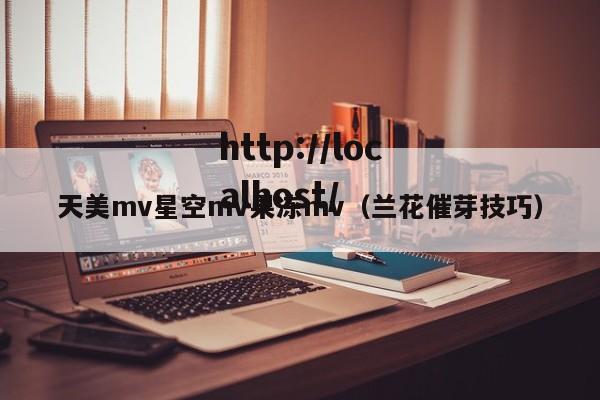 天美mv星空mv果冻mv（兰花催芽技巧）